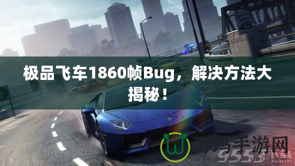 極品飛車1860幀Bug，解決方法大揭秘！