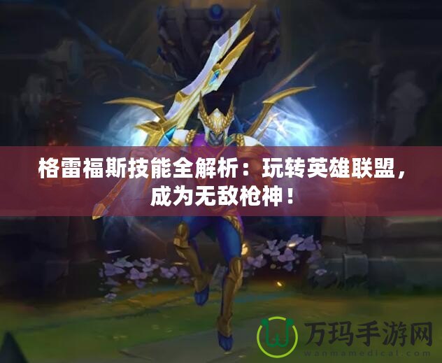 格雷福斯技能全解析：玩轉(zhuǎn)英雄聯(lián)盟，成為無敵槍神！