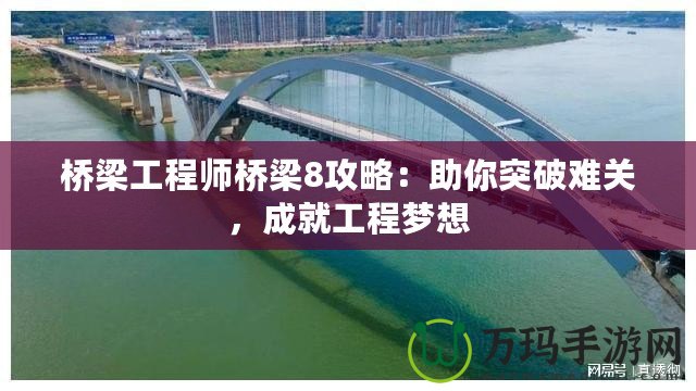 橋梁工程師橋梁8攻略：助你突破難關(guān)，成就工程夢(mèng)想