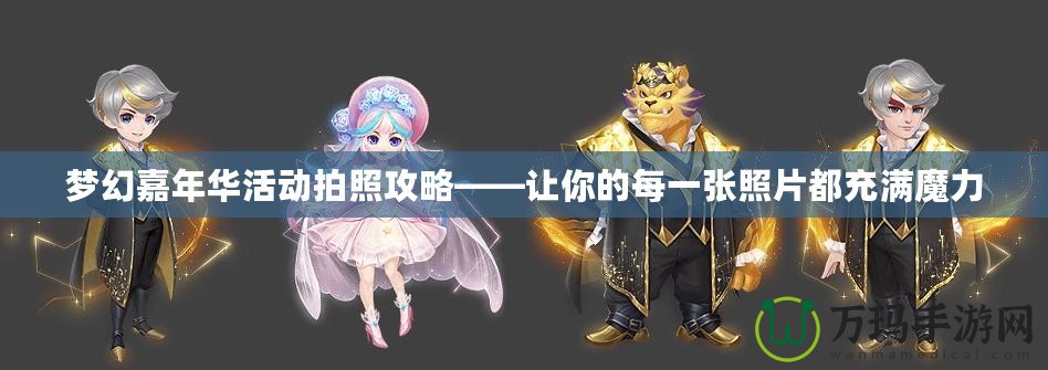 夢(mèng)幻嘉年華活動(dòng)拍照攻略——讓你的每一張照片都充滿魔力