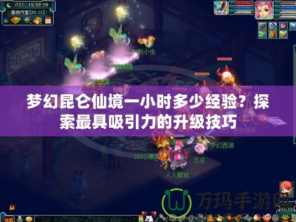 夢(mèng)幻昆侖仙境一小時(shí)多少經(jīng)驗(yàn)？探索最具吸引力的升級(jí)技巧