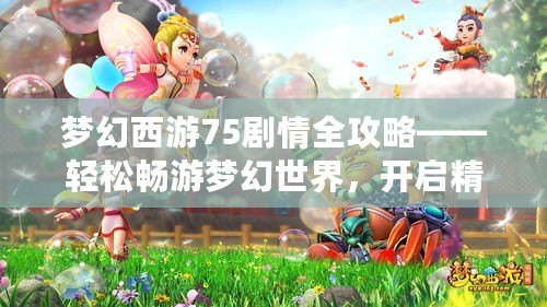 夢幻西游75劇情全攻略——輕松暢游夢幻世界，開啟精彩冒險！