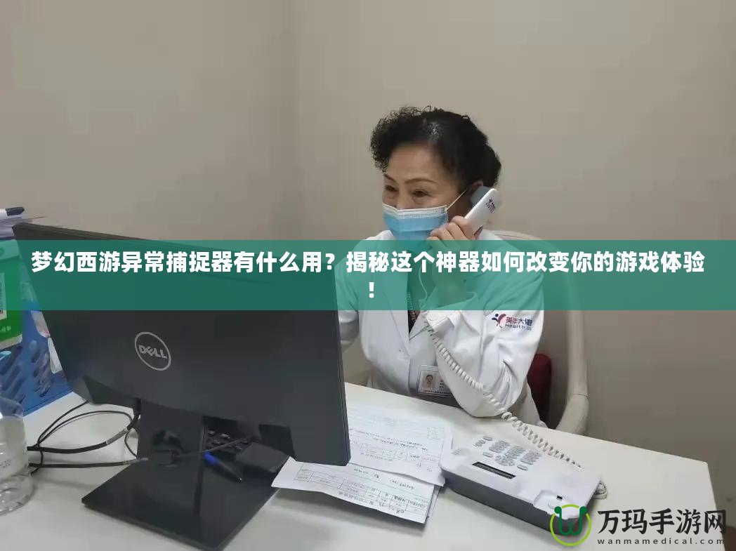 夢幻西游異常捕捉器有什么用？揭秘這個神器如何改變你的游戲體驗！
