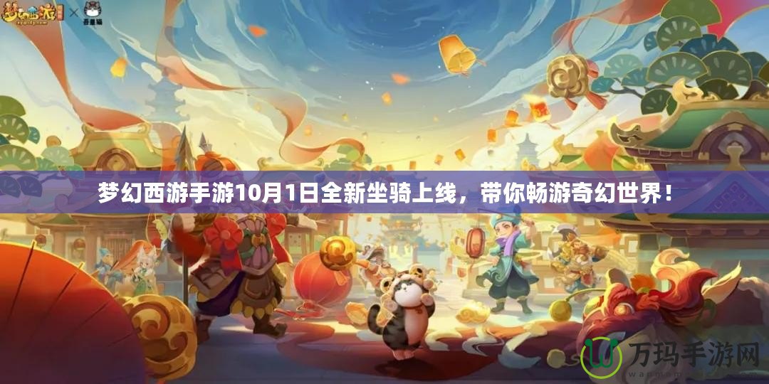 夢幻西游手游10月1日全新坐騎上線，帶你暢游奇幻世界！