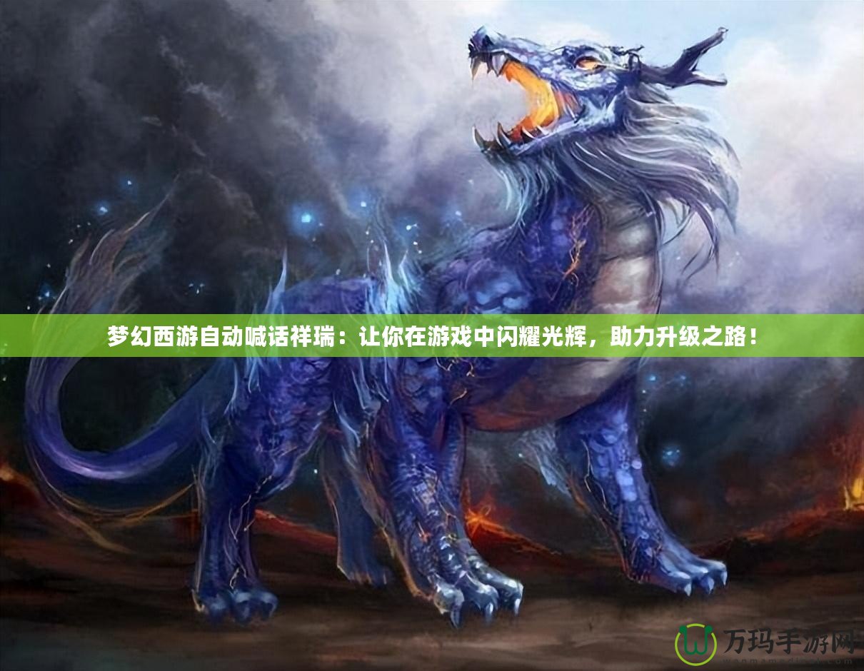 夢幻西游自動喊話祥瑞：讓你在游戲中閃耀光輝，助力升級之路！