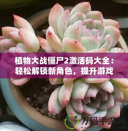 植物大戰僵尸2激活碼大全：輕松解鎖新角色，提升游戲體驗