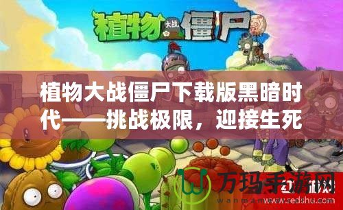 植物大戰(zhàn)僵尸下載版黑暗時(shí)代——挑戰(zhàn)極限，迎接生死存亡的戰(zhàn)斗！