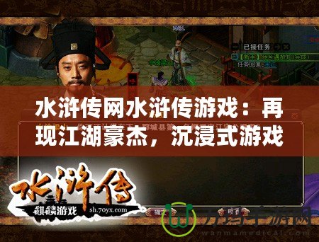 水滸傳網(wǎng)水滸傳游戲：再現(xiàn)江湖豪杰，沉浸式游戲體驗(yàn)等你來戰(zhàn)