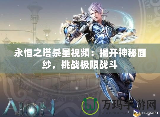 永恒之塔殺星視頻：揭開神秘面紗，挑戰極限戰斗