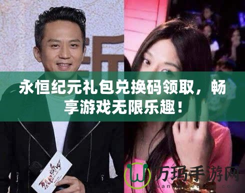 永恒紀元禮包兌換碼領取，暢享游戲無限樂趣！