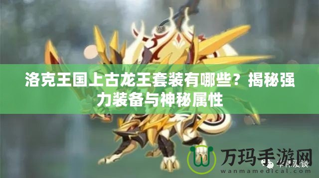 洛克王國上古龍王套裝有哪些？揭秘強(qiáng)力裝備與神秘屬性