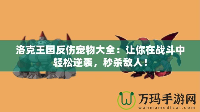 洛克王國反傷寵物大全：讓你在戰斗中輕松逆襲，秒殺敵人！