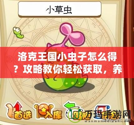 洛克王國(guó)小蟲(chóng)子怎么得？攻略教你輕松獲取，養(yǎng)成你的最強(qiáng)小伙伴！