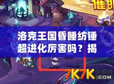 洛克王國昏睡紡錘超進化厲害嗎？揭秘這個強力寵物的真正實力！