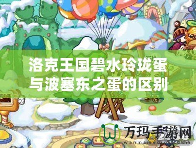 洛克王國碧水玲瓏蛋與波塞東之蛋的區別：神秘蛋殼背后的精彩世界