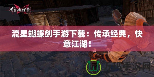 流星蝴蝶劍手游下載：傳承經(jīng)典，快意江湖！