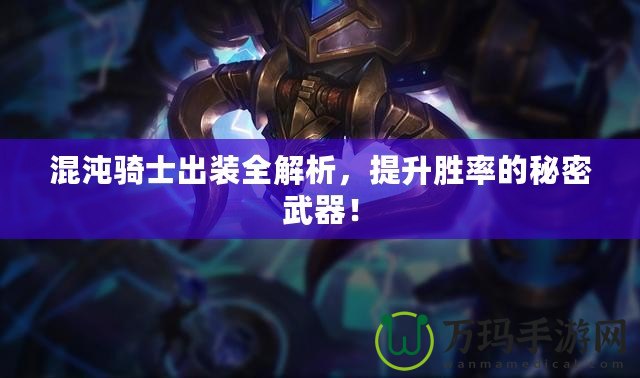 混沌騎士出裝全解析，提升勝率的秘密武器！