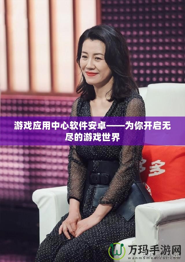 游戲應(yīng)用中心軟件安卓——為你開(kāi)啟無(wú)盡的游戲世界