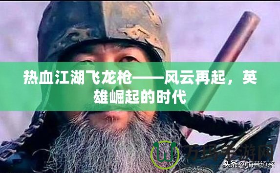熱血江湖飛龍槍——風云再起，英雄崛起的時代