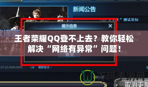 王者榮耀QQ登不上去？教你輕松解決“網絡有異常”問題！