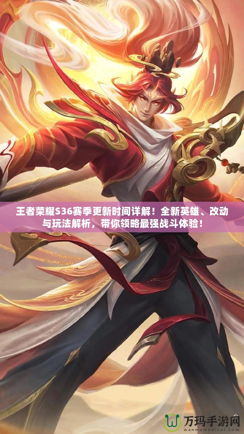 王者榮耀S36賽季更新時間詳解！全新英雄、改動與玩法解析，帶你領略最強戰斗體驗！