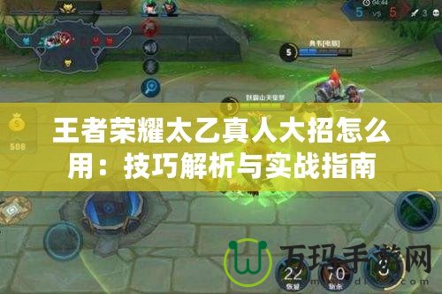 王者榮耀太乙真人大招怎么用：技巧解析與實戰指南