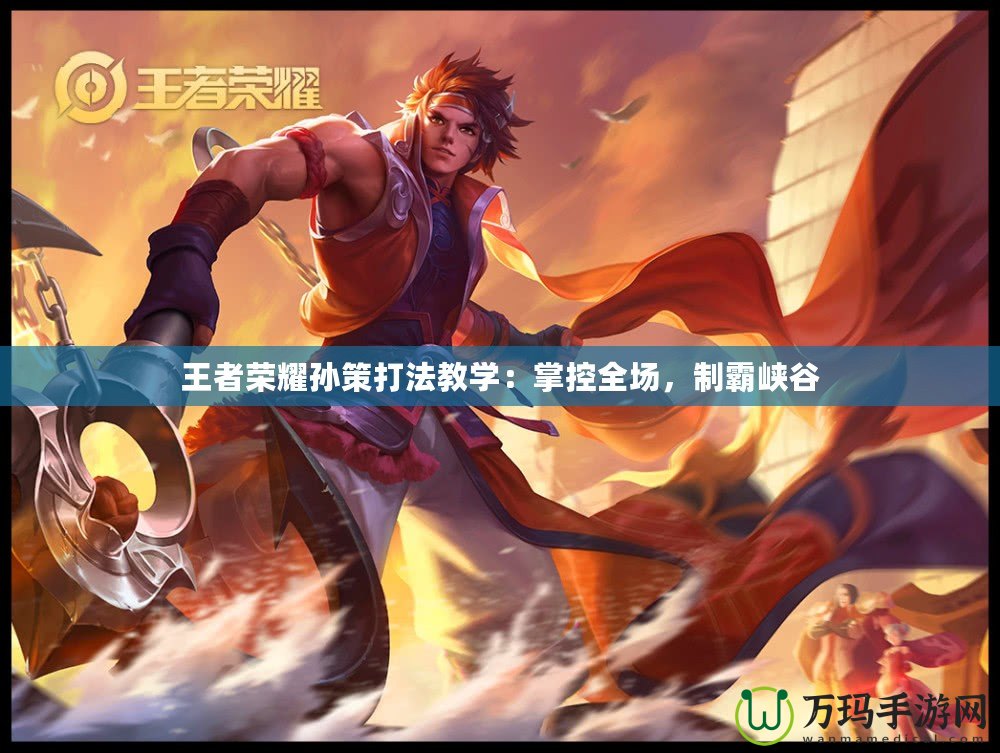 王者榮耀孫策打法教學(xué)：掌控全場(chǎng)，制霸峽谷