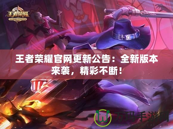 王者榮耀官網(wǎng)更新公告：全新版本來(lái)襲，精彩不斷！