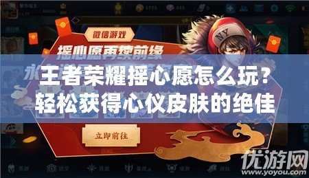 王者榮耀搖心愿怎么玩？輕松獲得心儀皮膚的絕佳方法揭秘！