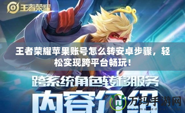 王者榮耀蘋果賬號怎么轉安卓步驟，輕松實現跨平臺暢玩！
