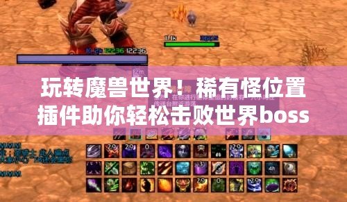 玩轉魔獸世界！稀有怪位置插件助你輕松擊敗世界boss，暢享全新冒險體驗！