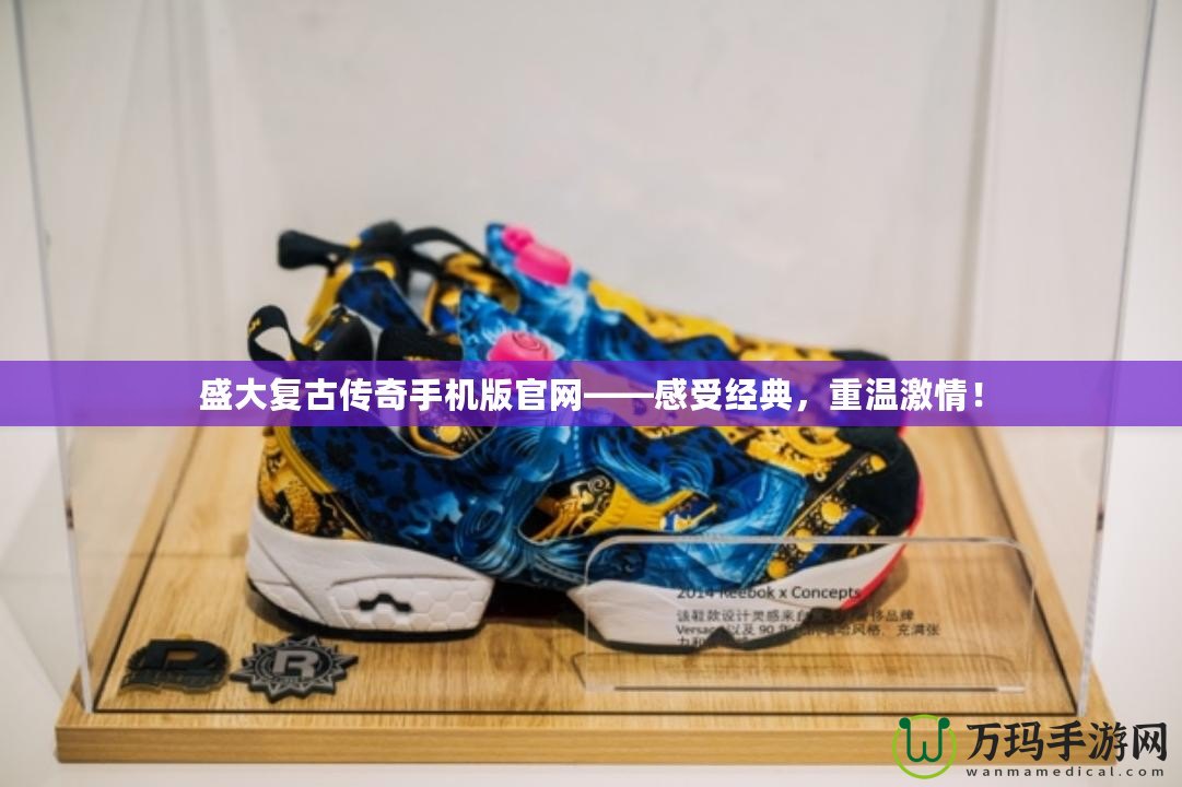 盛大復(fù)古傳奇手機版官網(wǎng)——感受經(jīng)典，重溫激情！