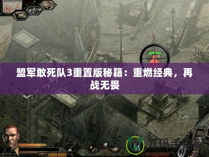盟軍敢死隊3重置版秘籍：重燃經典，再戰無畏