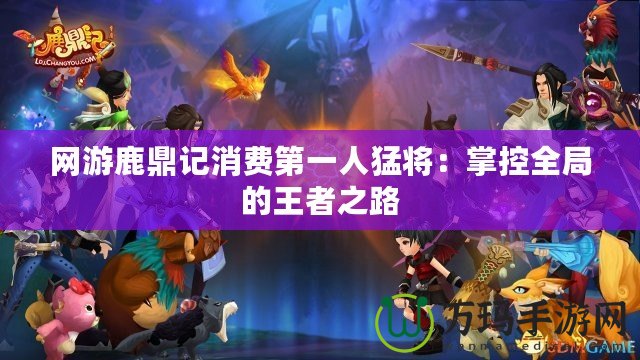 網游鹿鼎記消費第一人猛將：掌控全局的王者之路