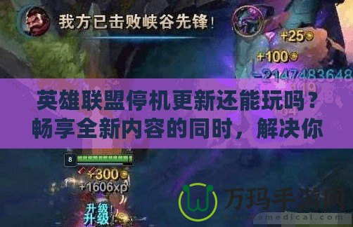 英雄聯(lián)盟停機(jī)更新還能玩嗎？暢享全新內(nèi)容的同時(shí)，解決你的疑慮！