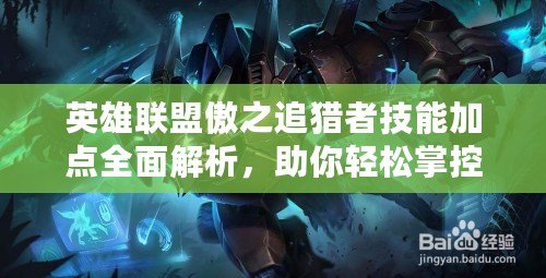 英雄聯盟傲之追獵者技能加點全面解析，助你輕松掌控叢林