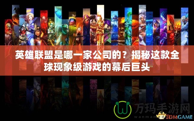 英雄聯盟是哪一家公司的？揭秘這款全球現象級游戲的幕后巨頭