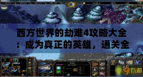 西方世界的劫難4攻略大全：成為真正的英雄，通關全程無憂！
