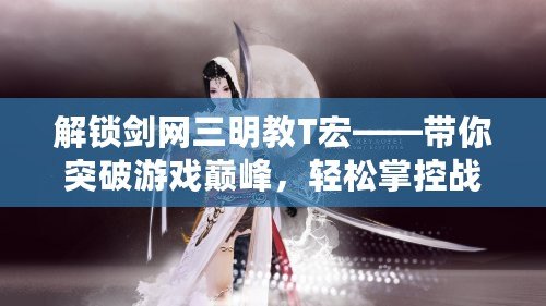 解鎖劍網(wǎng)三明教T宏——帶你突破游戲巔峰，輕松掌控戰(zhàn)斗全局！