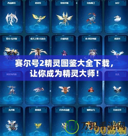 賽爾號2精靈圖鑒大全下載，讓你成為精靈大師！