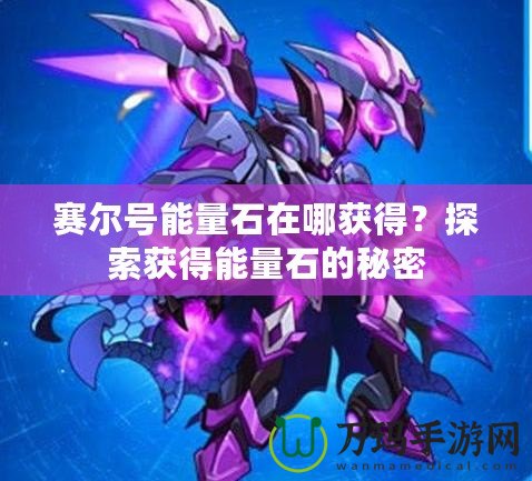 賽爾號能量石在哪獲得？探索獲得能量石的秘密