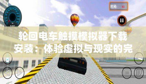 輪回電車觸摸模擬器下載安裝：體驗虛擬與現實的完美結合