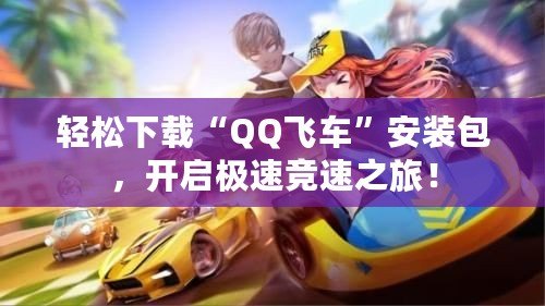 輕松下載“QQ飛車”安裝包，開啟極速競速之旅！