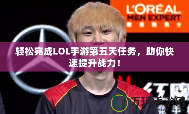 輕松完成LOL手游第五天任務，助你快速提升戰力！