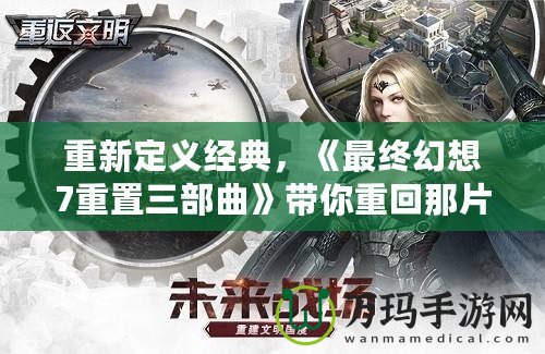 重新定義經典，《最終幻想7重置三部曲》帶你重回那片虛擬的美麗世界