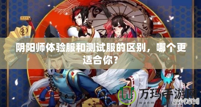 陰陽師體驗(yàn)服和測試服的區(qū)別，哪個(gè)更適合你？