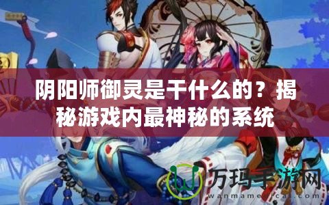 陰陽師御靈是干什么的？揭秘游戲內最神秘的系統