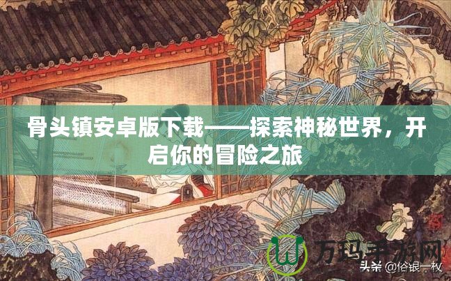 骨頭鎮安卓版下載——探索神秘世界，開啟你的冒險之旅