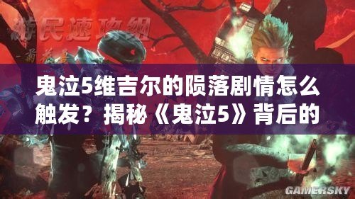 鬼泣5維吉爾的隕落劇情怎么觸發？揭秘《鬼泣5》背后的深刻故事