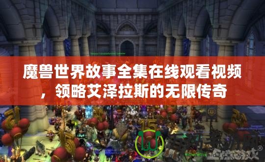 魔獸世界故事全集在線觀看視頻，領略艾澤拉斯的無限傳奇